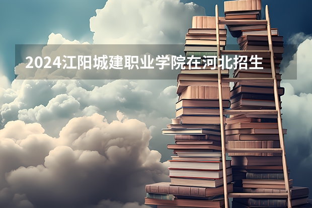 2024江阳城建职业学院在河北招生计划人数