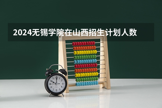 2024无锡学院在山西招生计划人数