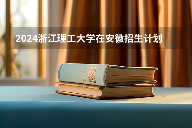 2024浙江理工大学在安徽招生计划人数