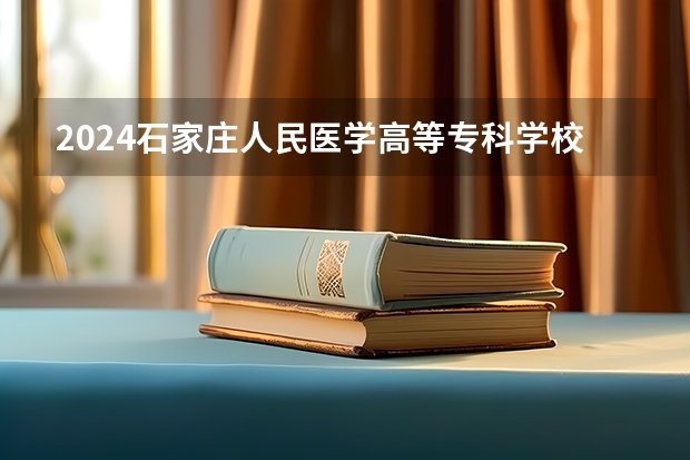 2024石家庄人民医学高等专科学校在重庆招生计划人数