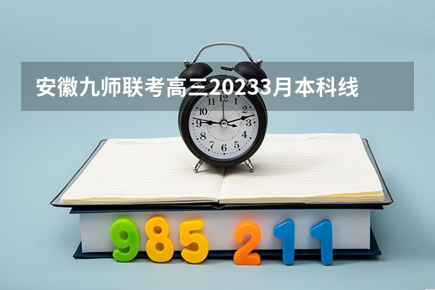 安徽九师联考高三20233月本科线 黑龙江省九省联考分数线