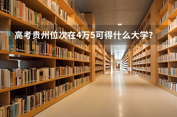 高考贵州位次在4万5可得什么大学？