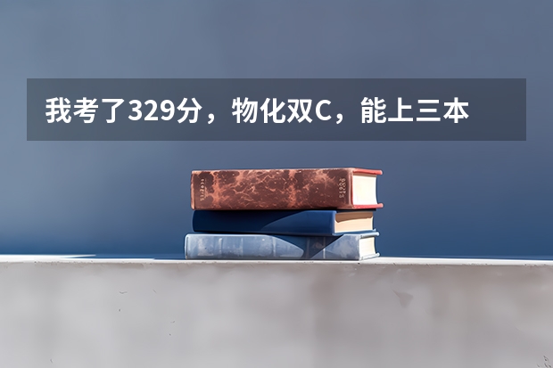 我考了329分，物化双C，能上三本哪些学校？南京林业大学三本分数线预测是多少？我能有希望上南林大吗？