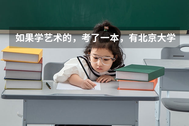 如果学艺术的，考了一本，有北京大学吗？能上北京大学吗？谢谢了