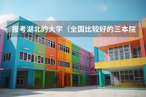 报考湖北的大学（全国比较好的三本院校）