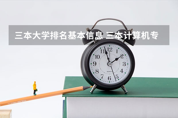 三本大学排名基本信息 三本计算机专业大学排名及分数线？