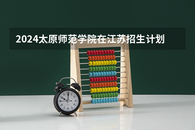 2024太原师范学院在江苏招生计划人数