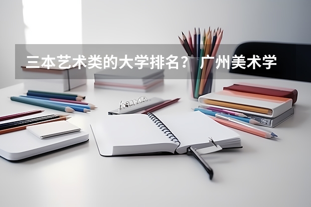 三本艺术类的大学排名？ 广州美术学院是二本还是三本？