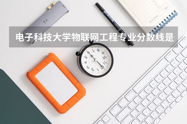 电子科技大学物联网工程专业分数线是多少(近三年分数线汇总)