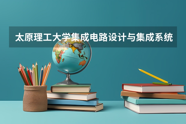 太原理工大学集成电路设计与集成系统专业分数线是多少(近三年分数线汇总)