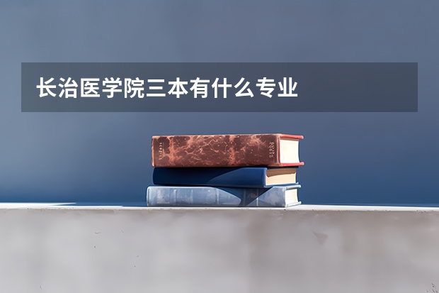 长治医学院三本有什么专业