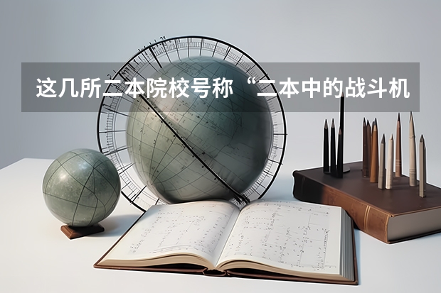 这几所二本院校号称“二本中的战斗机”，考上不愁工作，是真的吗？