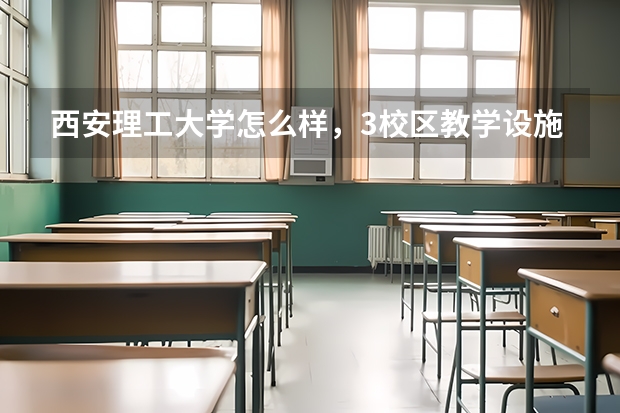 西安理工大学怎么样，3校区教学设施，校景，最重要的是专业问题（土木工程）