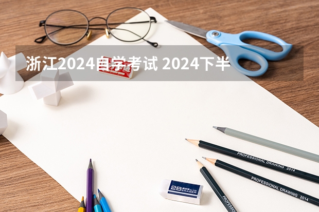 浙江2024自学考试 2024下半年自学考试时间最新安排