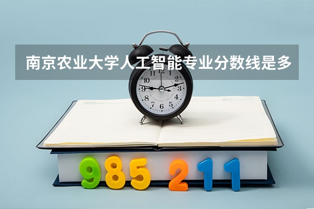 南京农业大学人工智能专业分数线是多少(近三年分数线汇总)