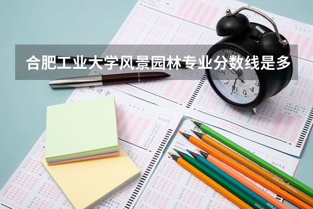 合肥工业大学风景园林专业分数线是多少(近三年分数线汇总)