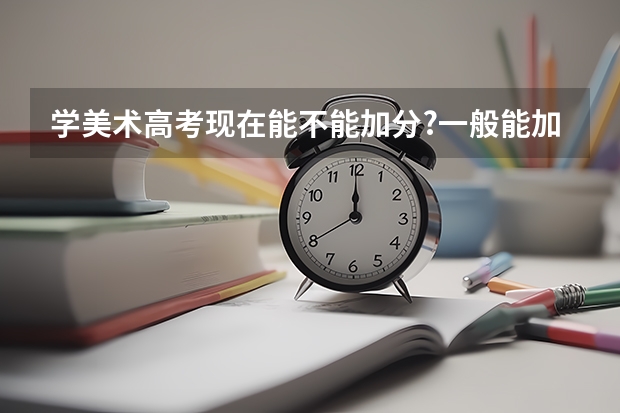 学美术高考现在能不能加分?一般能加多少?