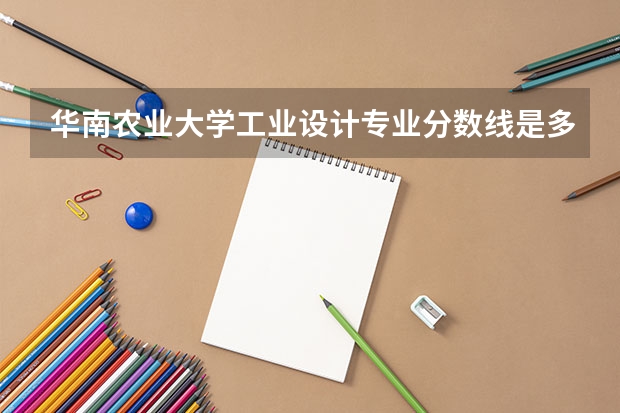 华南农业大学工业设计专业分数线是多少(近三年分数线汇总)