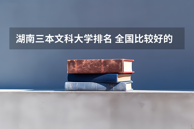 湖南三本文科大学排名 全国比较好的三本院校