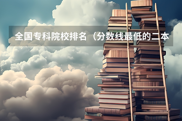 全国专科院校排名（分数线最低的二本大学）