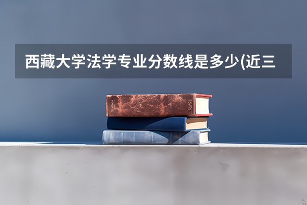 西藏大学法学专业分数线是多少(近三年分数线汇总)