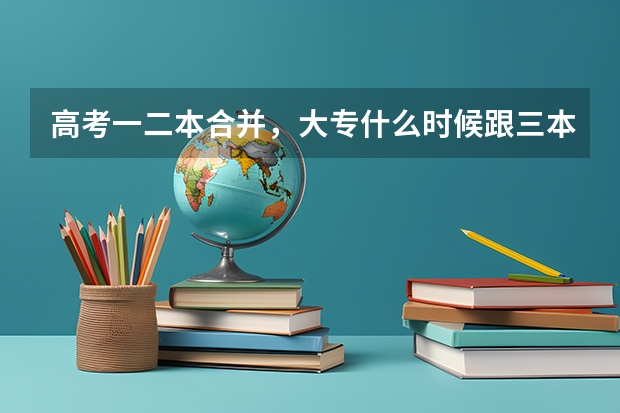 高考一二本合并，大专什么时候跟三本合并？