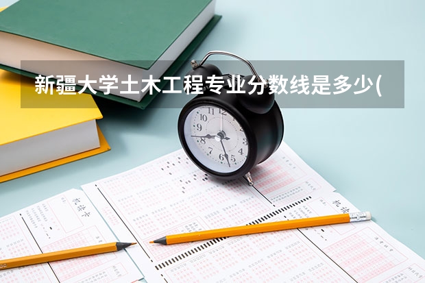 新疆大学土木工程专业分数线是多少(近三年分数线汇总)