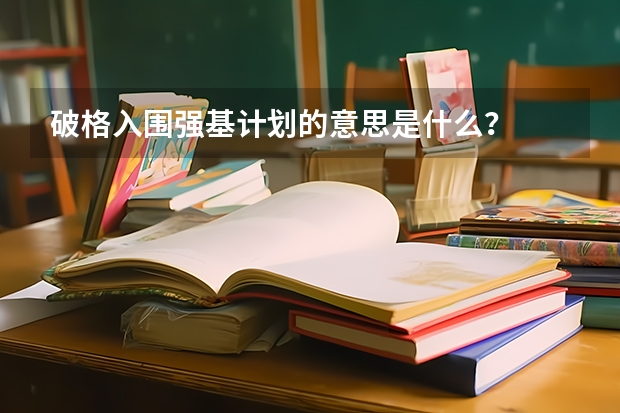 破格入围强基计划的意思是什么？