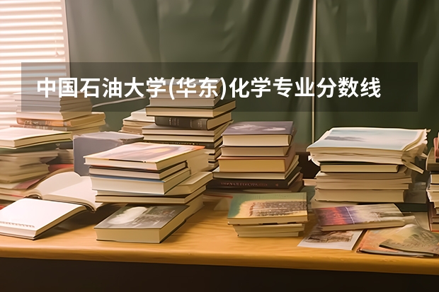 中国石油大学(华东)化学专业分数线是多少(近三年分数线汇总)