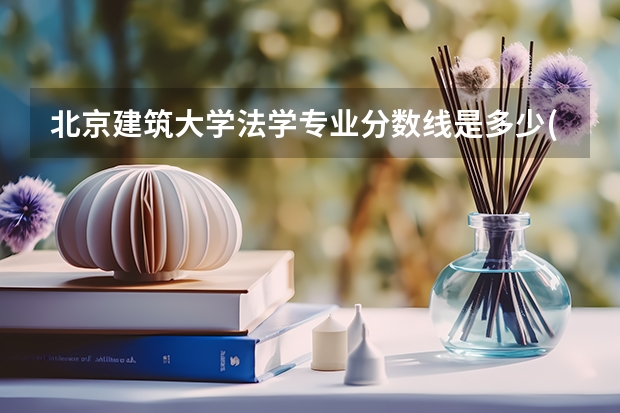 北京建筑大学法学专业分数线是多少(近三年分数线汇总)