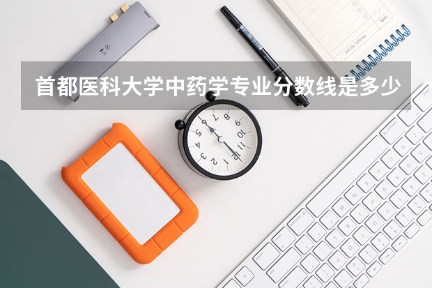 首都医科大学中药学专业分数线是多少(近三年分数线汇总)