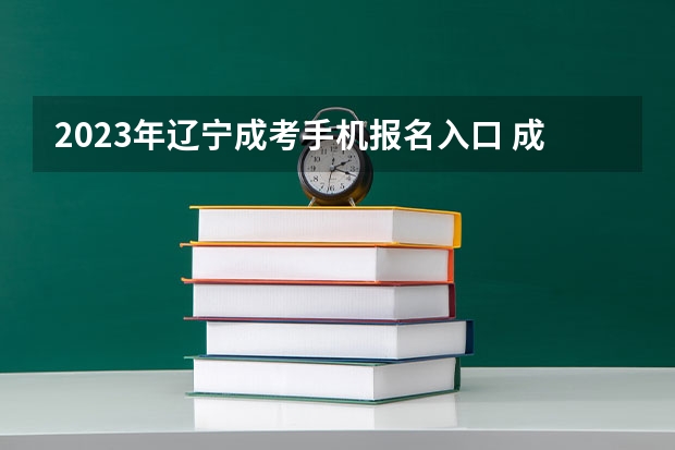 2023年辽宁成考手机报名入口 成人高考手机怎么报名