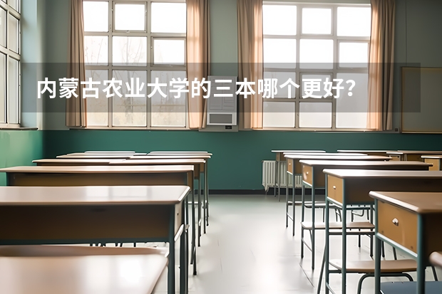 内蒙古农业大学的三本哪个更好？