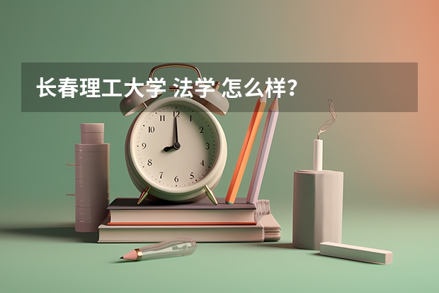 长春理工大学 法学 怎么样？