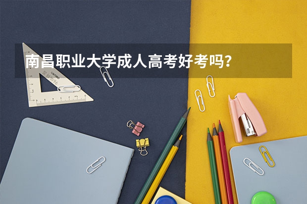 南昌职业大学成人高考好考吗？