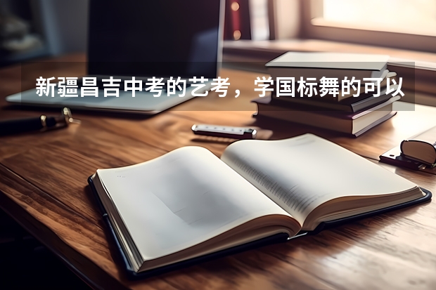 新疆昌吉中考的艺考，学国标舞的可以吗