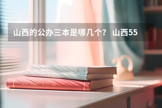 山西的公办三本是哪几个？ 山西550分左右的理科大学