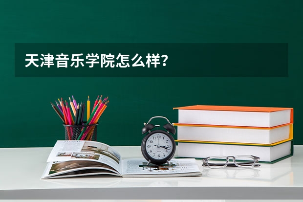 天津音乐学院怎么样？