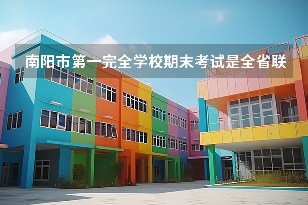 南阳市第一完全学校期末考试是全省联考吗