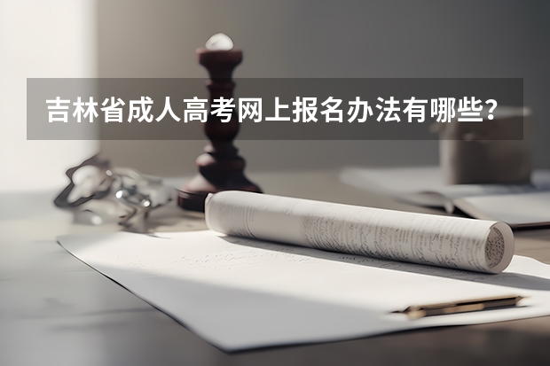 吉林省成人高考网上报名办法有哪些？