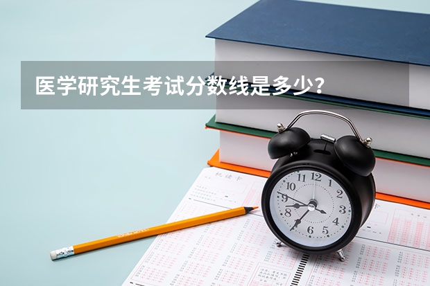 医学研究生考试分数线是多少？