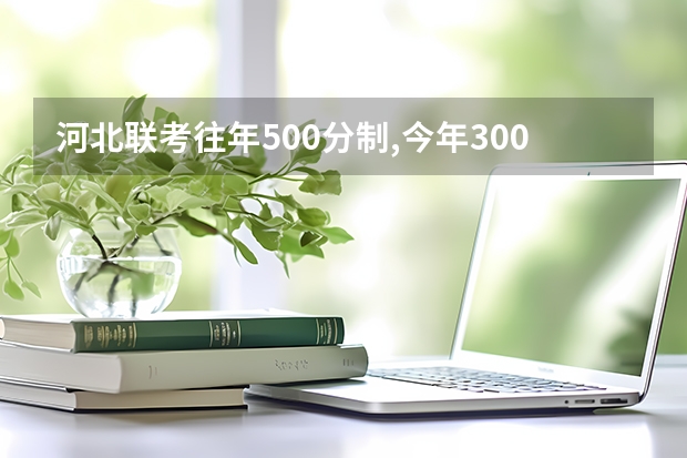 河北联考往年500分制,今年300分制 怎么换算