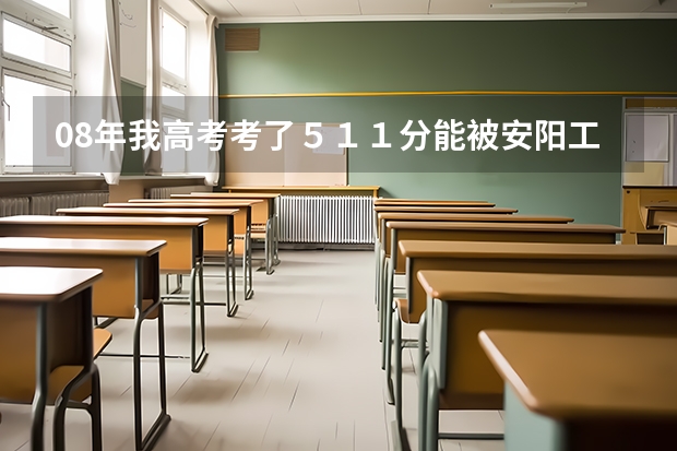 08年我高考考了５１１分能被安阳工学院的二本录取吗