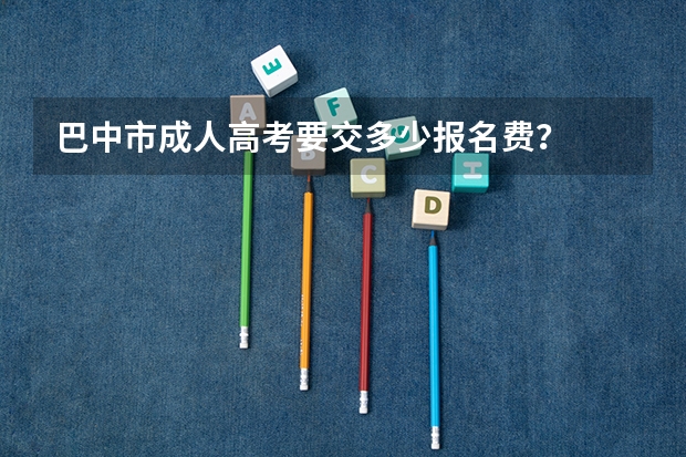 巴中市成人高考要交多少报名费？