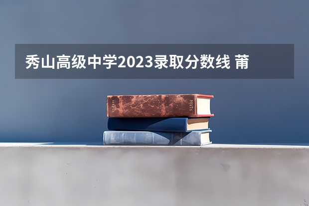 秀山高级中学2023录取分数线 莆田市秀屿区秀山中学小升初录取分数线