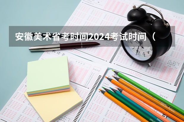 安徽美术省考时间2024考试时间（安徽播音主持艺考分数线）