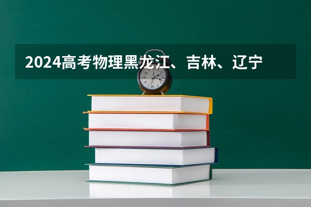 2024高考物理黑龙江、吉林、辽宁卷（2025年入学浙江大学管理学院MBA提前面试攻略预面试申请流程）