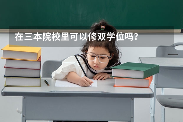 在三本院校里可以修双学位吗？