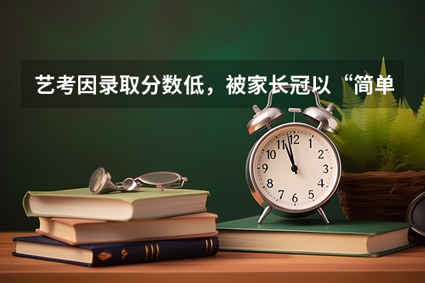 艺考因录取分数低，被家长冠以“简单”之称，为什么艺考生分数要求低呢？