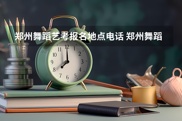 郑州舞蹈艺考报名地点电话 郑州舞蹈艺考培训机构排名榜